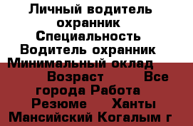 Личный водитель- охранник › Специальность ­ Водитель охранник › Минимальный оклад ­ 90 000 › Возраст ­ 41 - Все города Работа » Резюме   . Ханты-Мансийский,Когалым г.